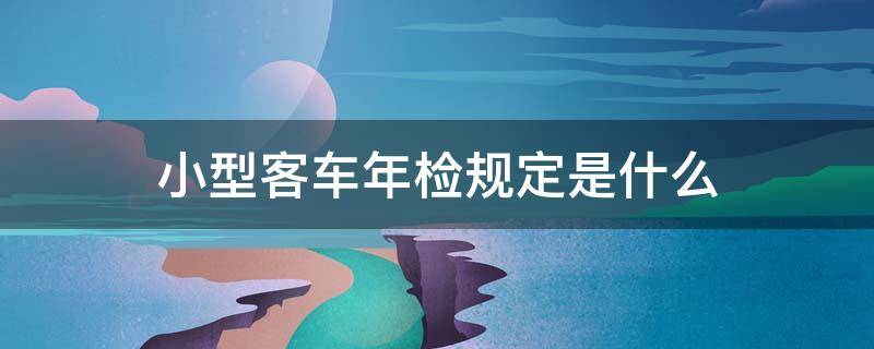 小型客车年检规定是什么 小型客车年检需要哪些资料