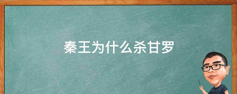 秦王为什么杀甘罗 大秦赋中秦王为什么要杀甘罗