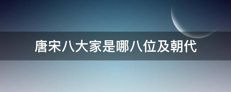 唐宋八大家是哪八位及朝代 唐宋八大家是哪八位唐朝有谁