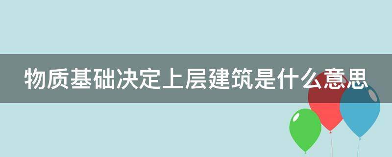 物质基础决定上层建筑是什么意思（物质基础决定上层建筑是什么意思?）