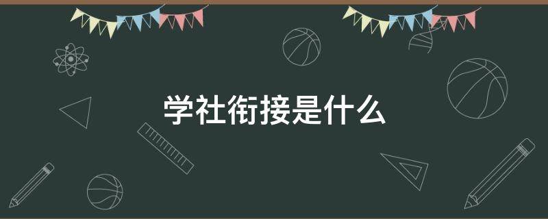 学社衔接是什么 学社衔接是什么意思