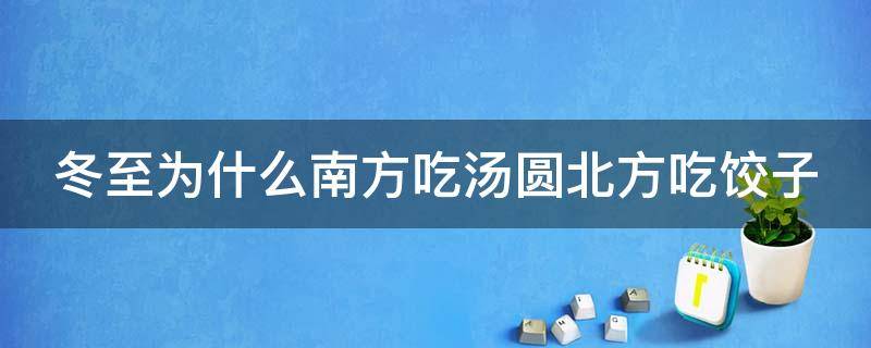 冬至为什么南方吃汤圆北方吃饺子（冬至南方吃汤圆北方吃饺子怎么发朋友圈）