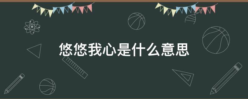 悠悠我心是什么意思 卿卿子衿悠悠我心是什么意思