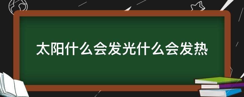 太阳什么会发光什么会发热 太阳什么会发光什么会发热关联词语