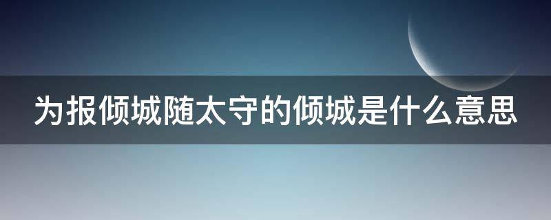 为报倾城随太守的倾城是什么意思（为报倾城随太守太守说的是谁）