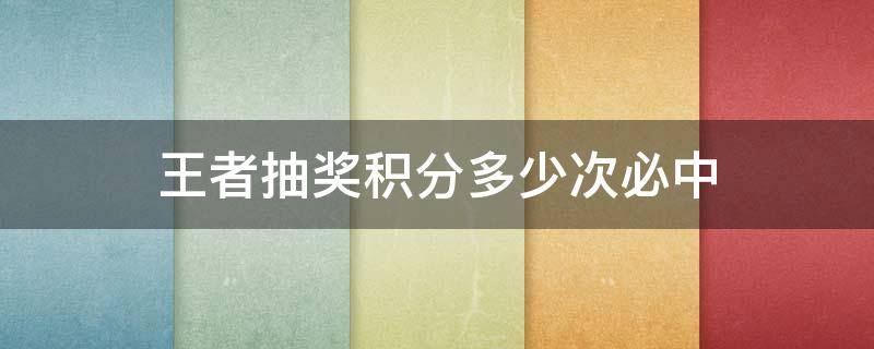 王者抽奖积分多少次必中 王者荣耀积分抽奖多少必中