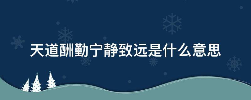 天道酬勤宁静致远是什么意思 天道酬勤做事宁静致远做人