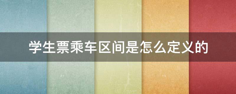 学生票乘车区间是怎么定义的 学生票乘车区间的范围