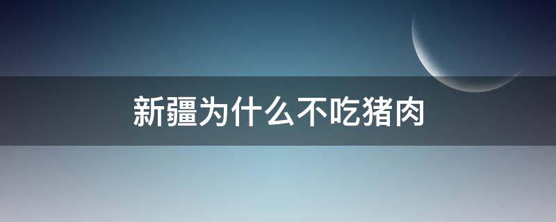 新疆为什么不吃猪肉 新疆 不吃猪肉