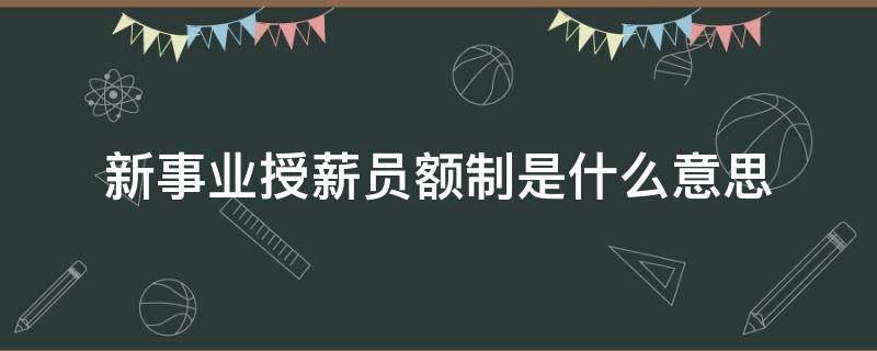 新事业授薪员额制是什么意思（新事业授薪人员是什么意思）