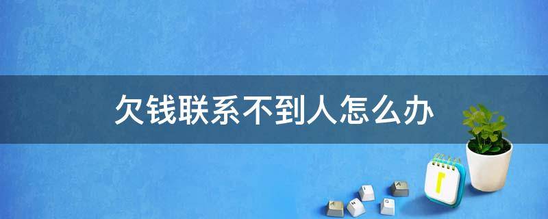 欠钱联系不到人怎么办 欠钱的人无法联系上怎么办