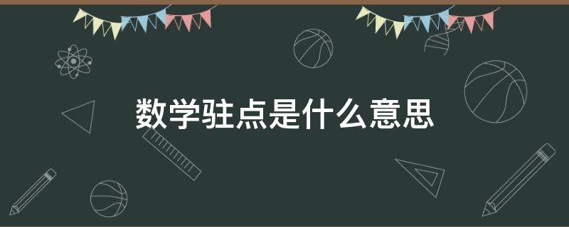 数学驻点是什么意思（大学数学中的驻点是什么）