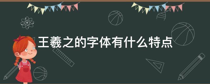 王羲之的字体有什么特点 王羲之的字体有哪些特点