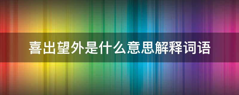 喜出望外是什么意思解释词语（喜出望外是什么意思的解释）