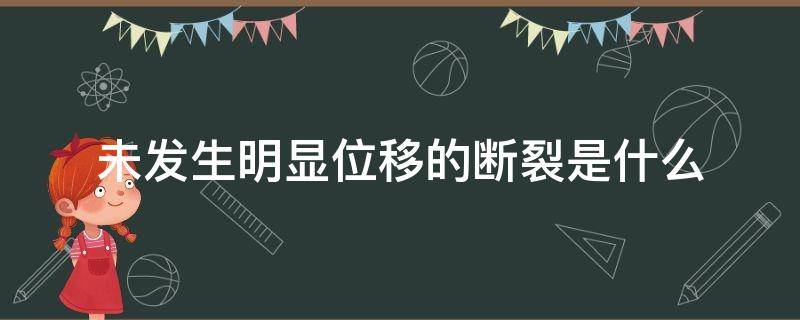 未发生明显位移的断裂是什么 断层是岩石发生破裂两侧没有明显位移