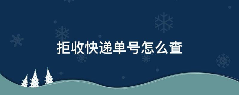 拒收快递单号怎么查 拒收的快递单号是什么在哪里查找单号