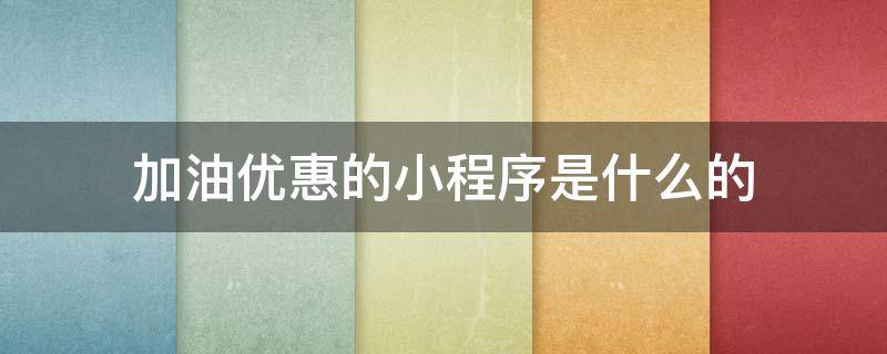 加油优惠的小程序是什么的 加油优惠的小程序有哪些