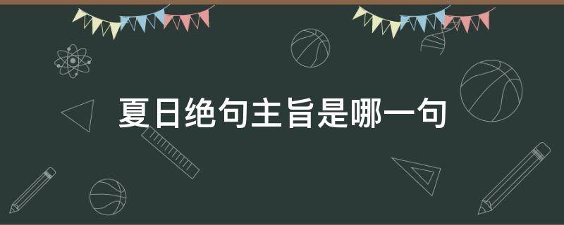 夏日绝句主旨是哪一句（夏日绝句的主句是哪一句）