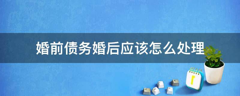 婚前债务婚后应该怎么处理 婚前债务婚后怎么处理,法院怎么执行