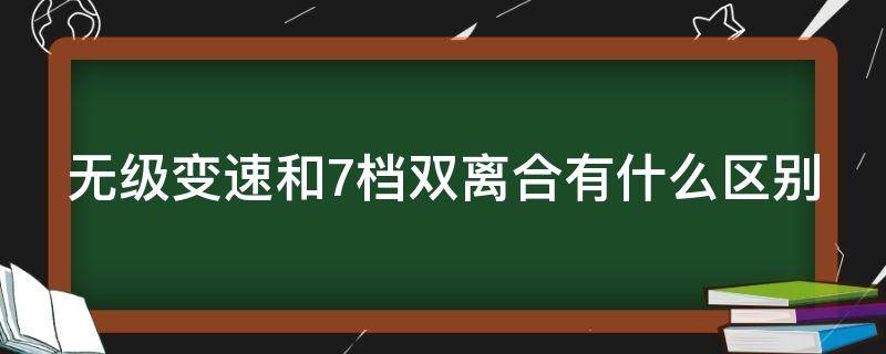 无级变速和7档双离合有什么区别 无级变速和7档双离合哪个更好