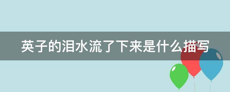 英子的泪水流了下来是什么描写（英子的泪水流下来是因为什么英子在想什么）