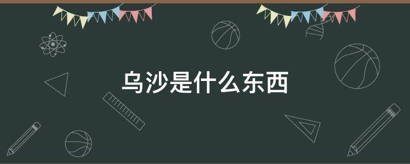 乌沙是什么东西 乌沙是什么东西做什么用的
