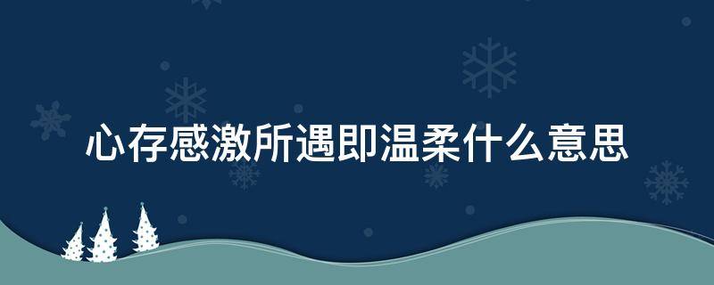 心存感激所遇即温柔什么意思 心存感激所遇即温柔