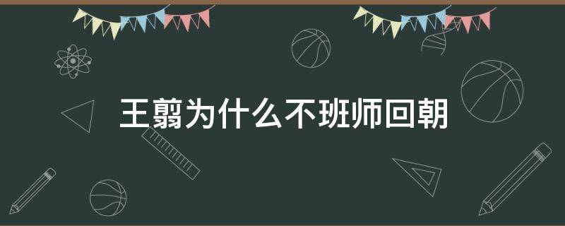 王翦为什么不班师回朝 秦朝王翦为什么不班师回朝