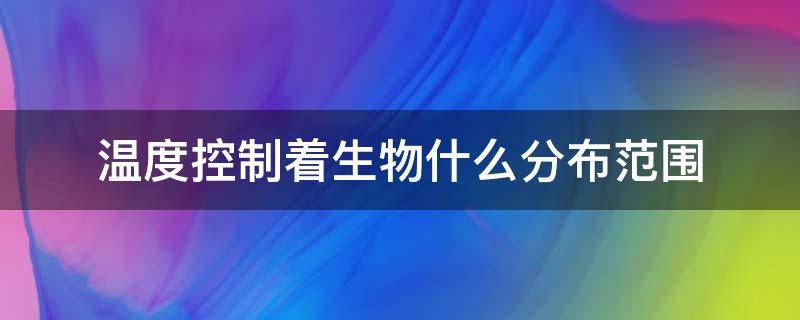 温度控制着生物什么分布范围 温度 生物的分布