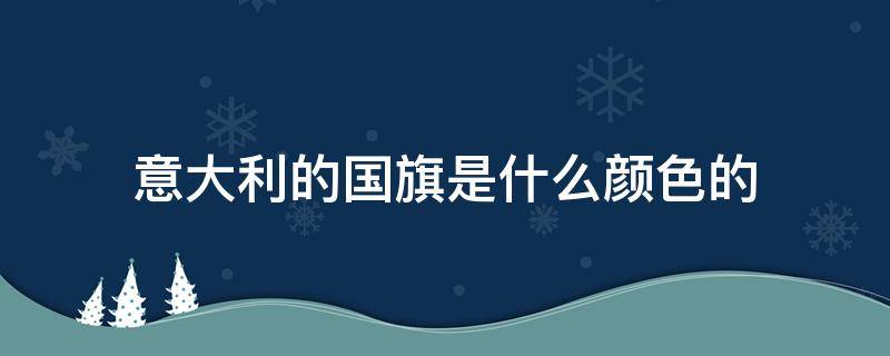 意大利的国旗是什么颜色的 意大利的国旗是什么颜色的不是绿色的吗