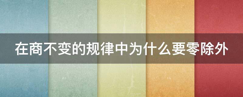 在商不变的规律中为什么要零除外（商的变化规律为什么要0除外）