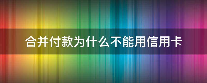 合并付款为什么不能用信用卡 淘宝合并付款不能用信用卡