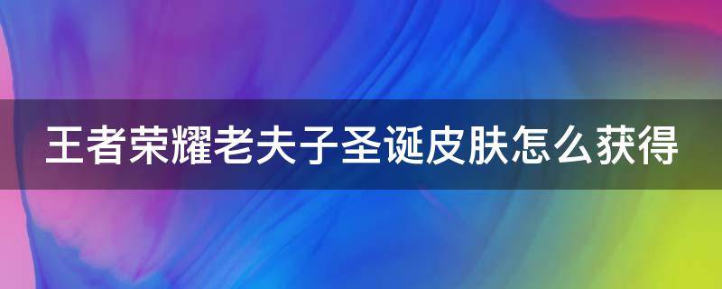 王者荣耀老夫子圣诞皮肤怎么获得（王者荣耀老夫子圣诞皮肤怎么获得名师点）