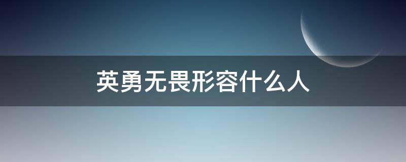 英勇无畏形容什么人 英勇无畏形容哪些人物