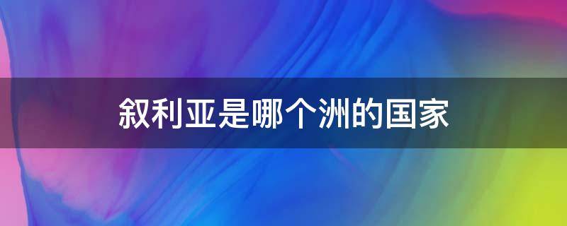 叙利亚是哪个洲的国家（叙利亚属于哪个洲哪个国家）