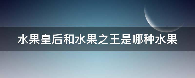 水果皇后和水果之王是哪种水果（水果皇后之一）