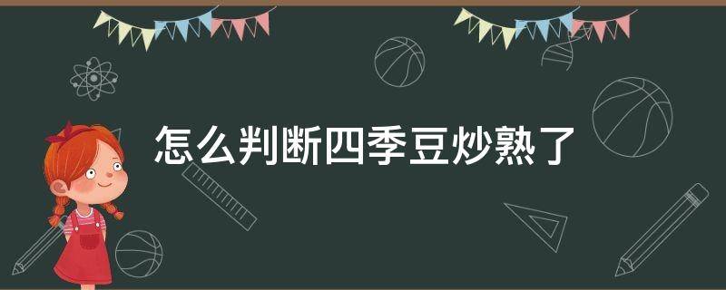 怎么判断四季豆炒熟了 四季豆怎么才算炒熟