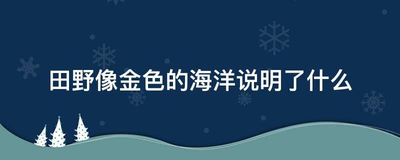 田野像金色的海洋说明了什么 田野像金色的海洋说明了什么简单的说