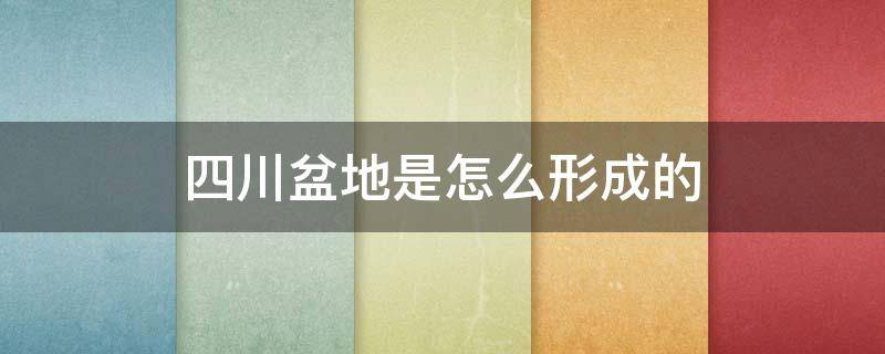 四川盆地是怎么形成的 四川盆地是怎么形成的视频