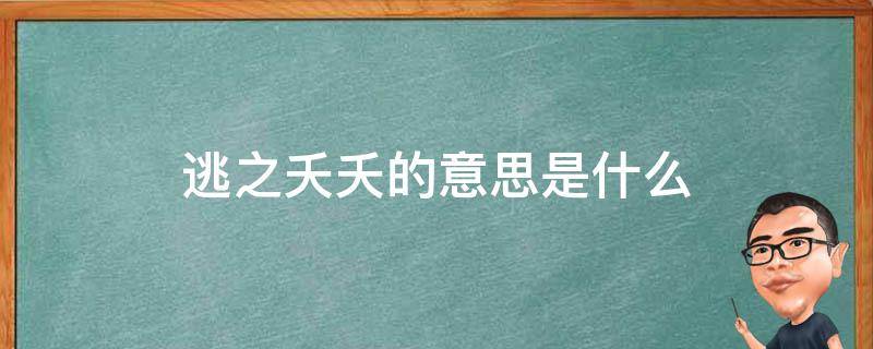 逃之夭夭的意思是什么（逃之夭夭的意思是什么(最佳答案）