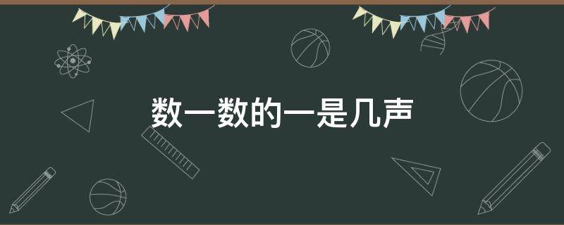 数一数的一是几声（数一数的一是几声调）