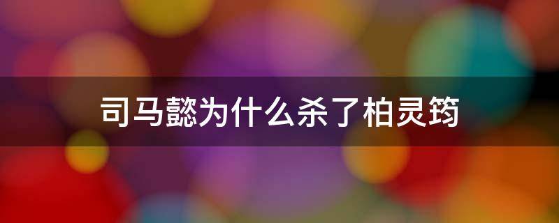 司马懿为什么杀了柏灵筠 谁把柏灵筠放在司马懿身边