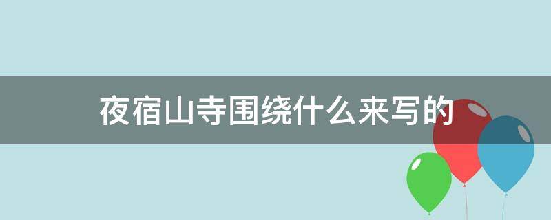 夜宿山寺围绕什么来写的（夜宿山寺围绕着什么来写的）