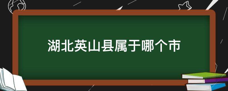 湖北英山县属于哪个市 英山县属于哪个省市