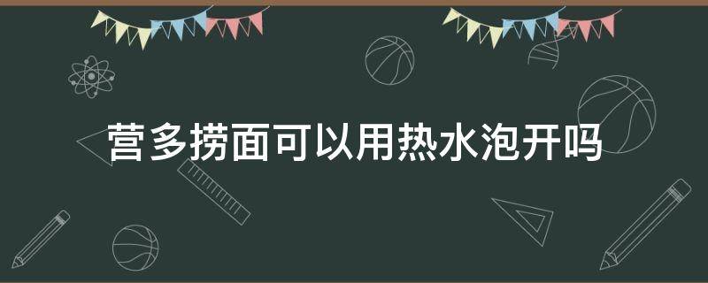 营多捞面可以用热水泡开吗（营多捞面可以直接泡吗）