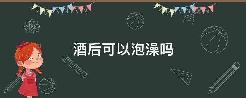 酒后可以泡澡吗 酒后能否泡澡