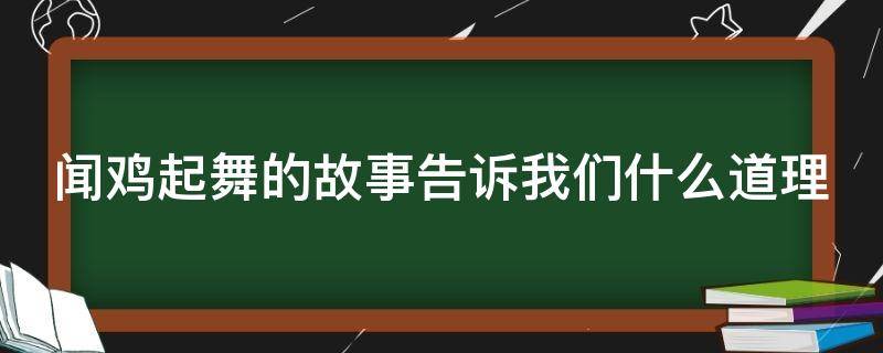 闻鸡起舞的故事告诉我们什么道理 闻鸡起舞的故事告诉我们什么道理?