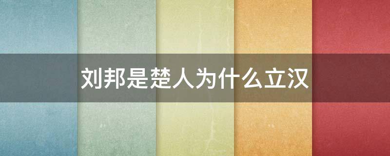 刘邦是楚人为什么立汉（刘邦是楚国人为什么建国叫汉）