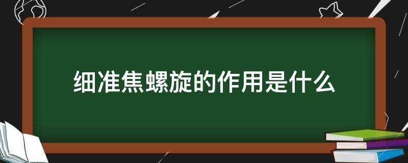 细准焦螺旋的作用是什么 显微镜的细准焦螺旋的作用是什么