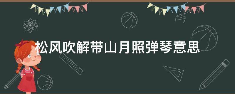 松风吹解带山月照弹琴意思（春风吹解带山月照弹琴）